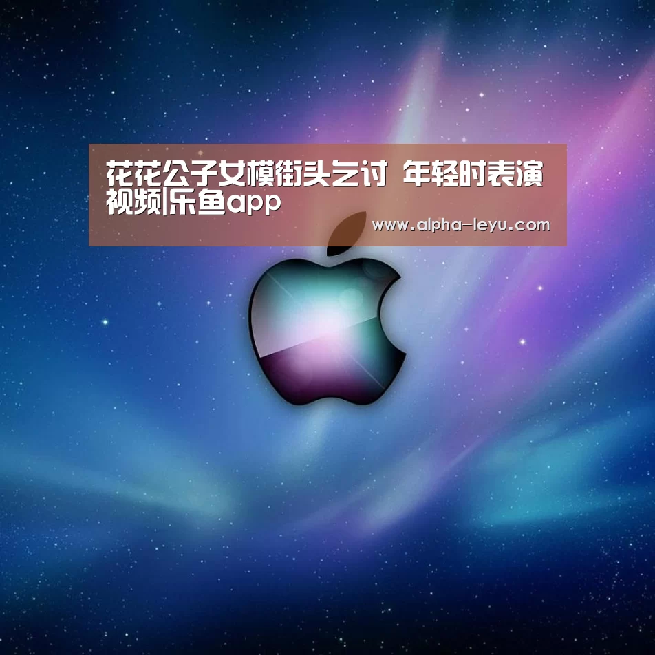 花花公子女模街头乞讨 年轻时表演视频|乐鱼app(图2) 乐鱼app