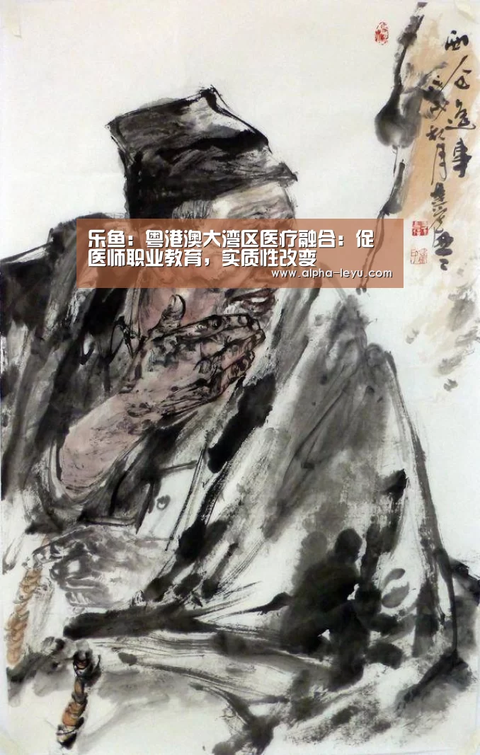 乐鱼:粤港澳大湾区医疗融合:促医师职业教育,实质性改变(图2) 乐鱼app