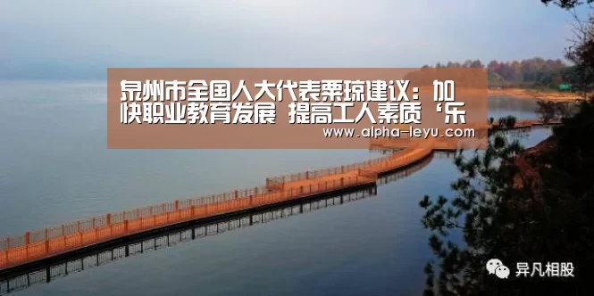 泉州市全国人大代表粟琼建议:加快职业教育发展 提高工人素质‘乐鱼’(图1) 乐鱼电竞
