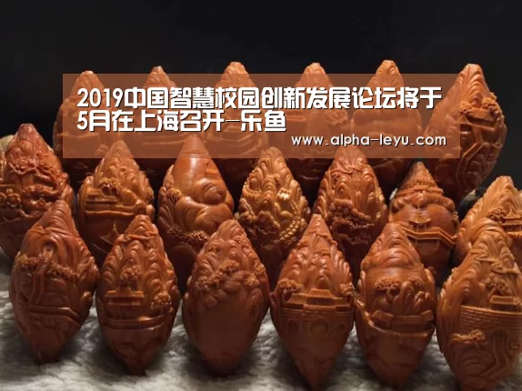 2019中国智慧校园创新发展论坛将于5月在上海召开-乐鱼(图2) 乐鱼电竞