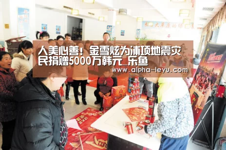 人美心善!金雪炫为浦项地震灾民捐赠5000万韩元_乐鱼(图1) 乐鱼平台官网