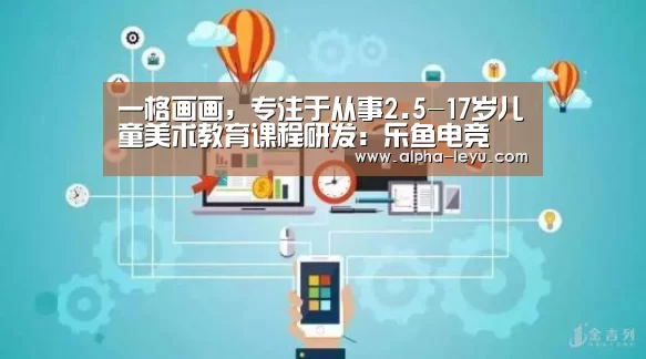 一格画画,专注于从事2.5-17岁儿童美术教育课程研发:乐鱼电竞(图1) 乐鱼app
