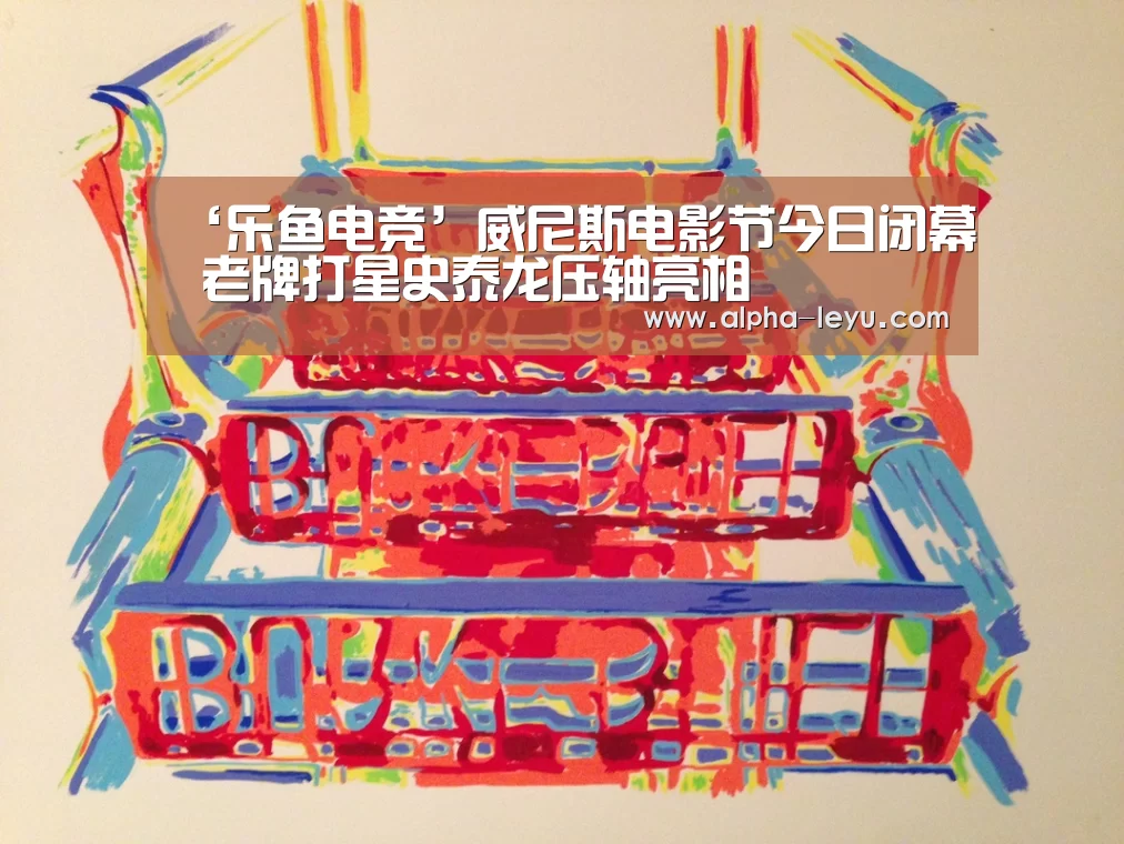 ‘乐鱼电竞’威尼斯电影节今日闭幕 老牌打星史泰龙压轴亮相(图1) 乐鱼app
