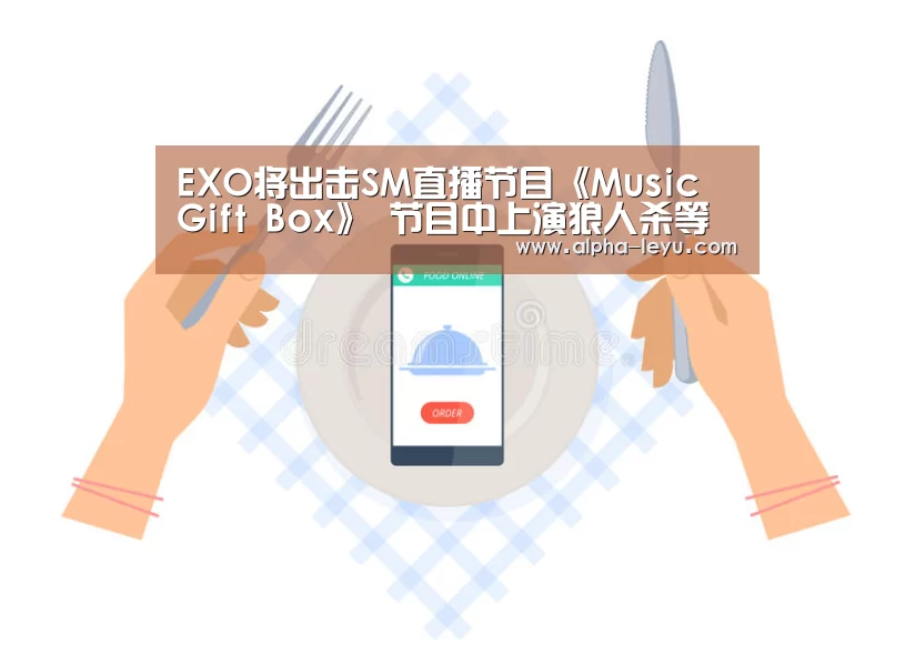EXO将出击SM直播节目《Music Gift Box》 节目中上演狼人杀等游戏【乐鱼】(图1) 乐鱼电竞