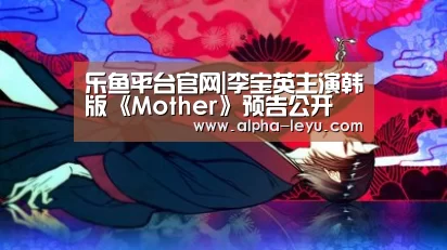 乐鱼平台官网|李宝英主演韩版《Mother》预告公开 能否超越前作引期待(图3) 乐鱼app