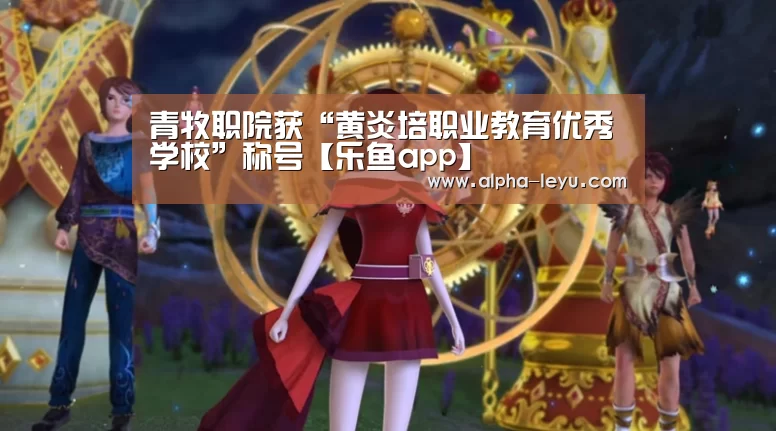 青牧职院获“黄炎培职业教育优秀学校”称号【乐鱼app】(图1) 乐鱼