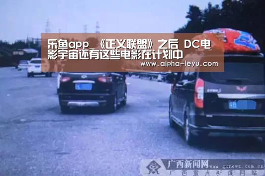 乐鱼app_《正义联盟》之后 DC电影宇宙还有这些电影在计划中(图3) 乐鱼app